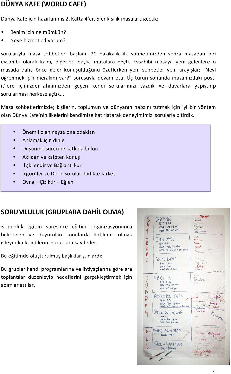 Evsahibi masaya yeni gelenlere o masada daha önce neler konuşulduğunu özetlerken yeni sohbetler yeni arayışlar; Neyi öğrenmek için merakım var? sorusuyla devam etti.