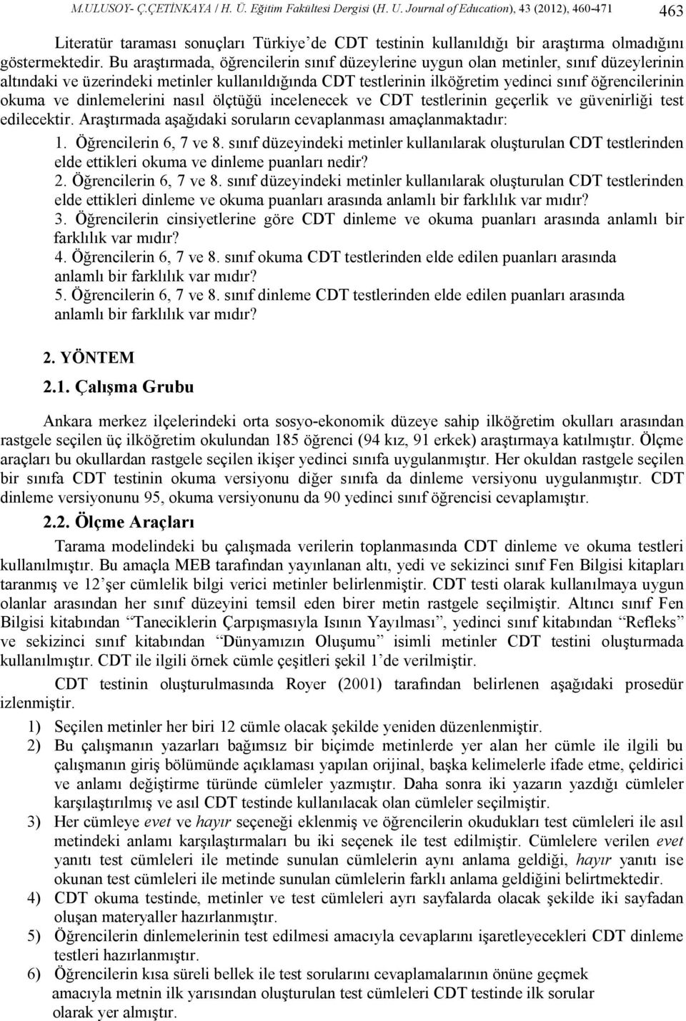 Bu araştırmada, öğrencilerin sınıf düzeylerine uygun olan metinler, sınıf düzeylerinin altındaki ve üzerindeki metinler kullanıldığında CDT testlerinin ilköğretim yedinci sınıf öğrencilerinin okuma