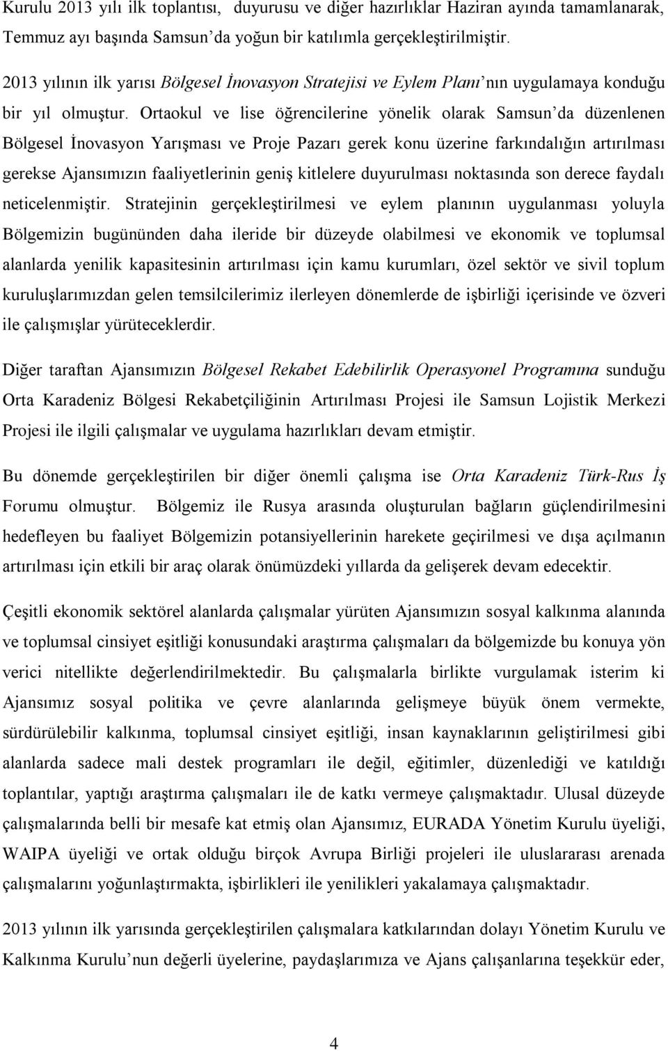 Ortaokul ve lise öğrencilerine yönelik olarak Samsun da düzenlenen Bölgesel İnovasyon Yarışması ve Proje Pazarı gerek konu üzerine farkındalığın artırılması gerekse Ajansımızın faaliyetlerinin geniş