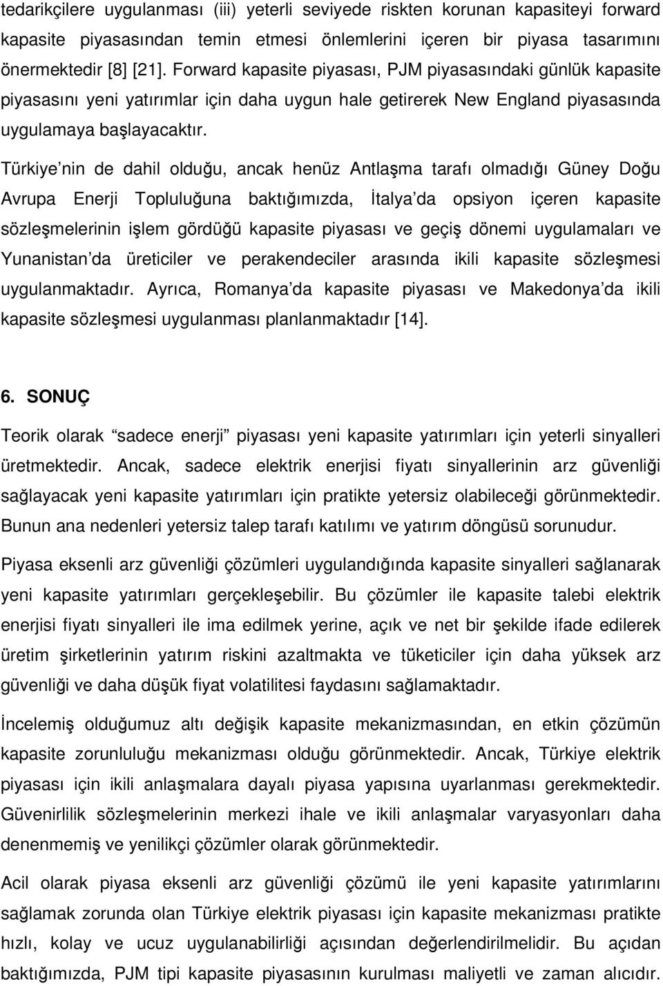 Türkiye nin de dahil olduğu, ancak henüz Antlaşma tarafı olmadığı Güney Doğu Avrupa Enerji Topluluğuna baktığımızda, İtalya da opsiyon içeren kapasite sözleşmelerinin işlem gördüğü kapasite piyasası