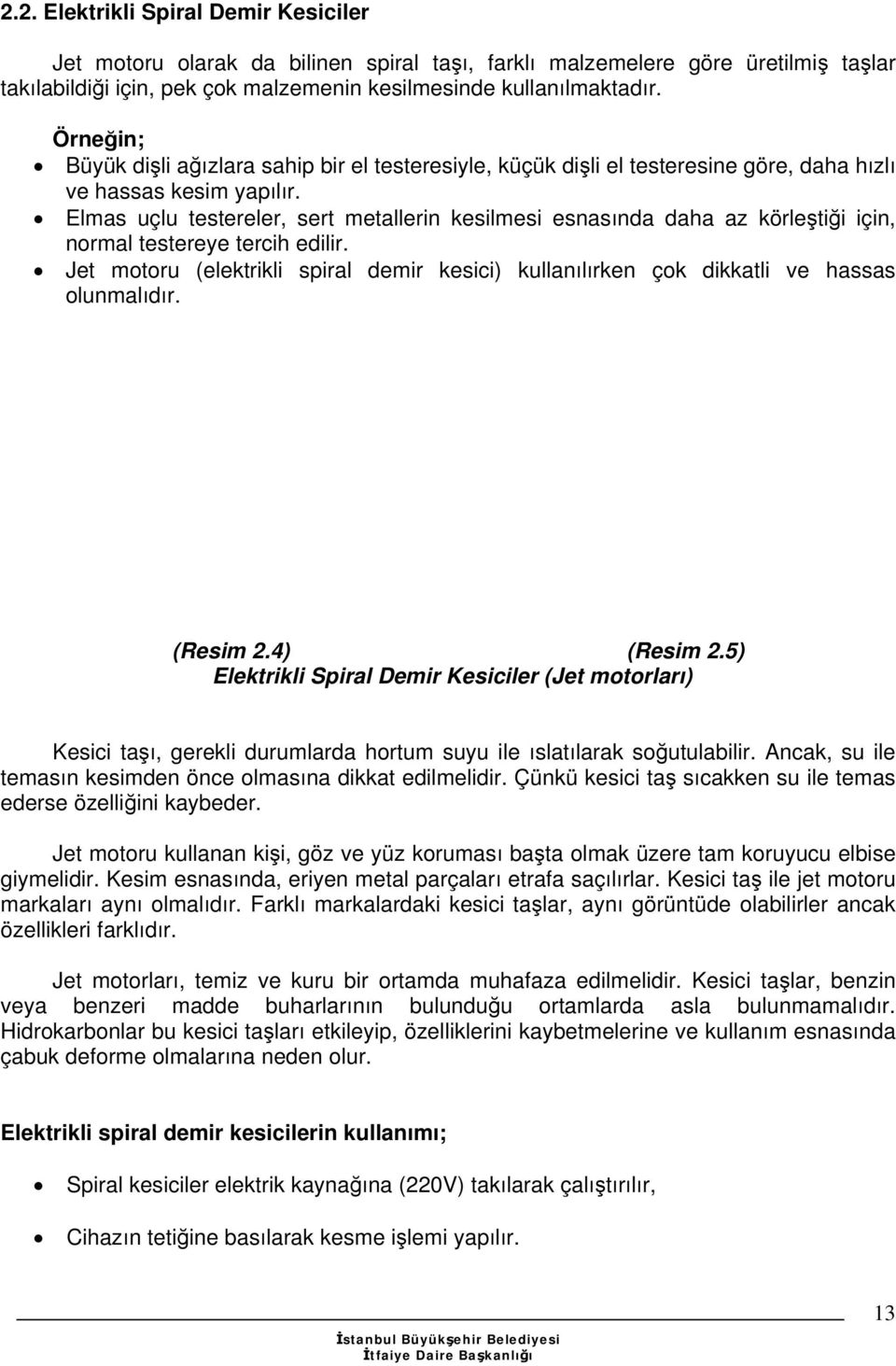 Elmas uçlu testereler, sert metallerin kesilmesi esnasında daha az körleştiği için, normal testereye tercih edilir.