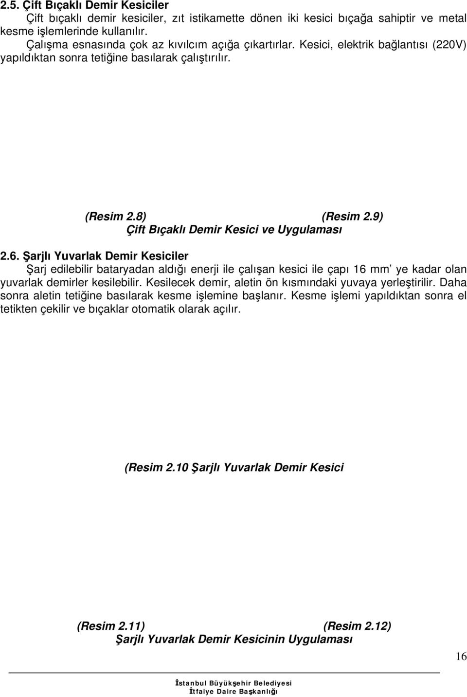 9) Çift Bıçaklı Demir Kesici ve Uygulaması 2.6. Şarjlı Yuvarlak Demir Kesiciler Şarj edilebilir bataryadan aldığı enerji ile çalışan kesici ile çapı 16 mm ye kadar olan yuvarlak demirler kesilebilir.