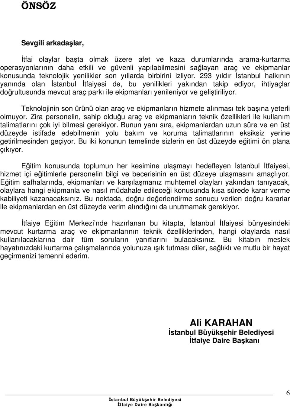 293 yıldır İstanbul halkının yanında olan İstanbul İtfaiyesi de, bu yenilikleri yakından takip ediyor, ihtiyaçlar doğrultusunda mevcut araç parkı ile ekipmanları yenileniyor ve geliştiriliyor.