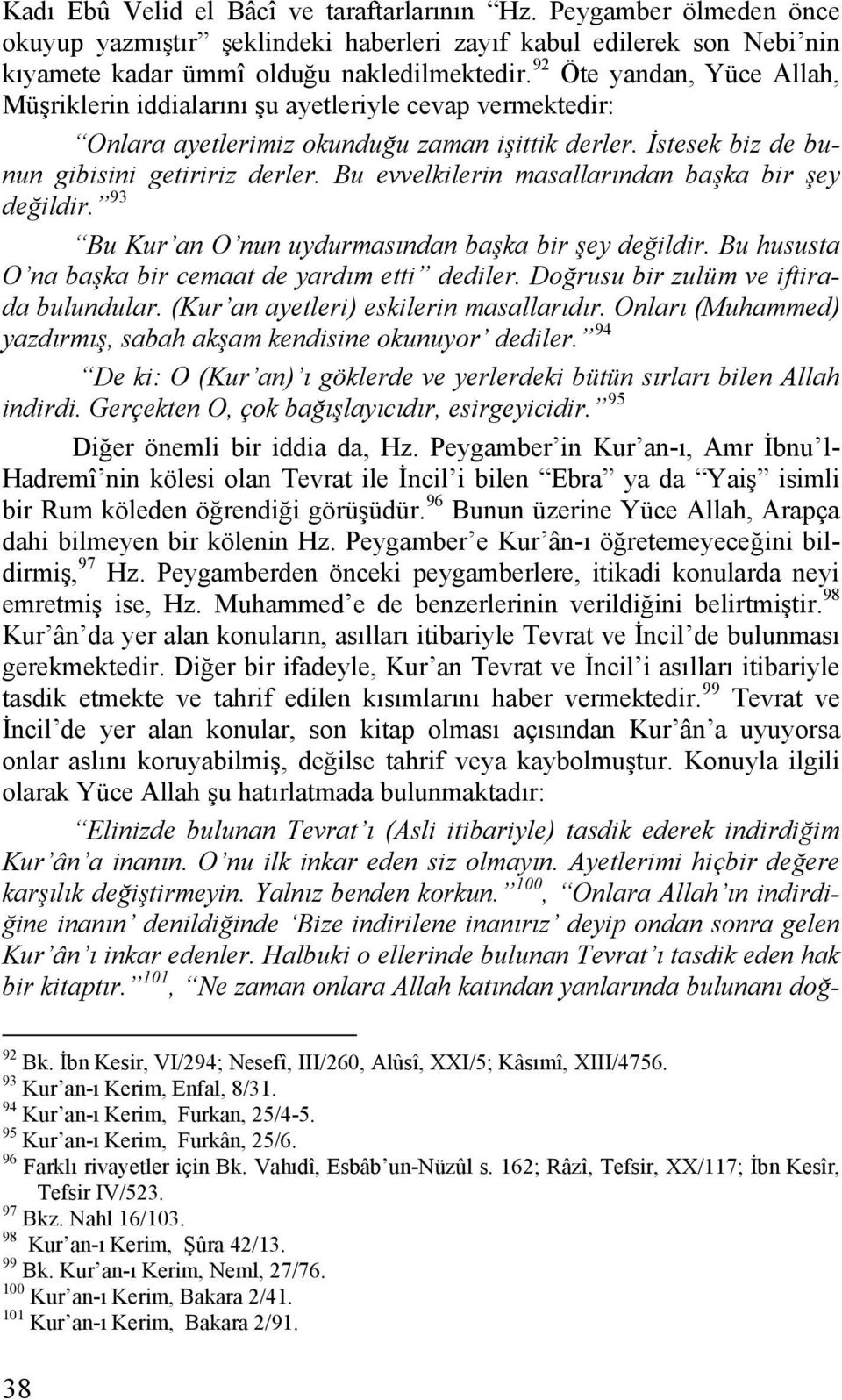 Bu evvelkilerin masallarından başka bir şey değildir. 93 Bu Kur an O nun uydurmasından başka bir şey değildir. Bu hususta O na başka bir cemaat de yardım etti dediler.