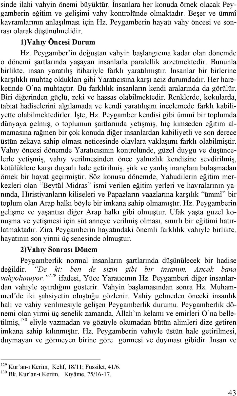 Peygamber in doğuştan vahyin başlangıcına kadar olan dönemde o dönemi şartlarında yaşayan insanlarla paralellik arzetmektedir. Bununla birlikte, insan yaratılış itibariyle farklı yaratılmıştır.