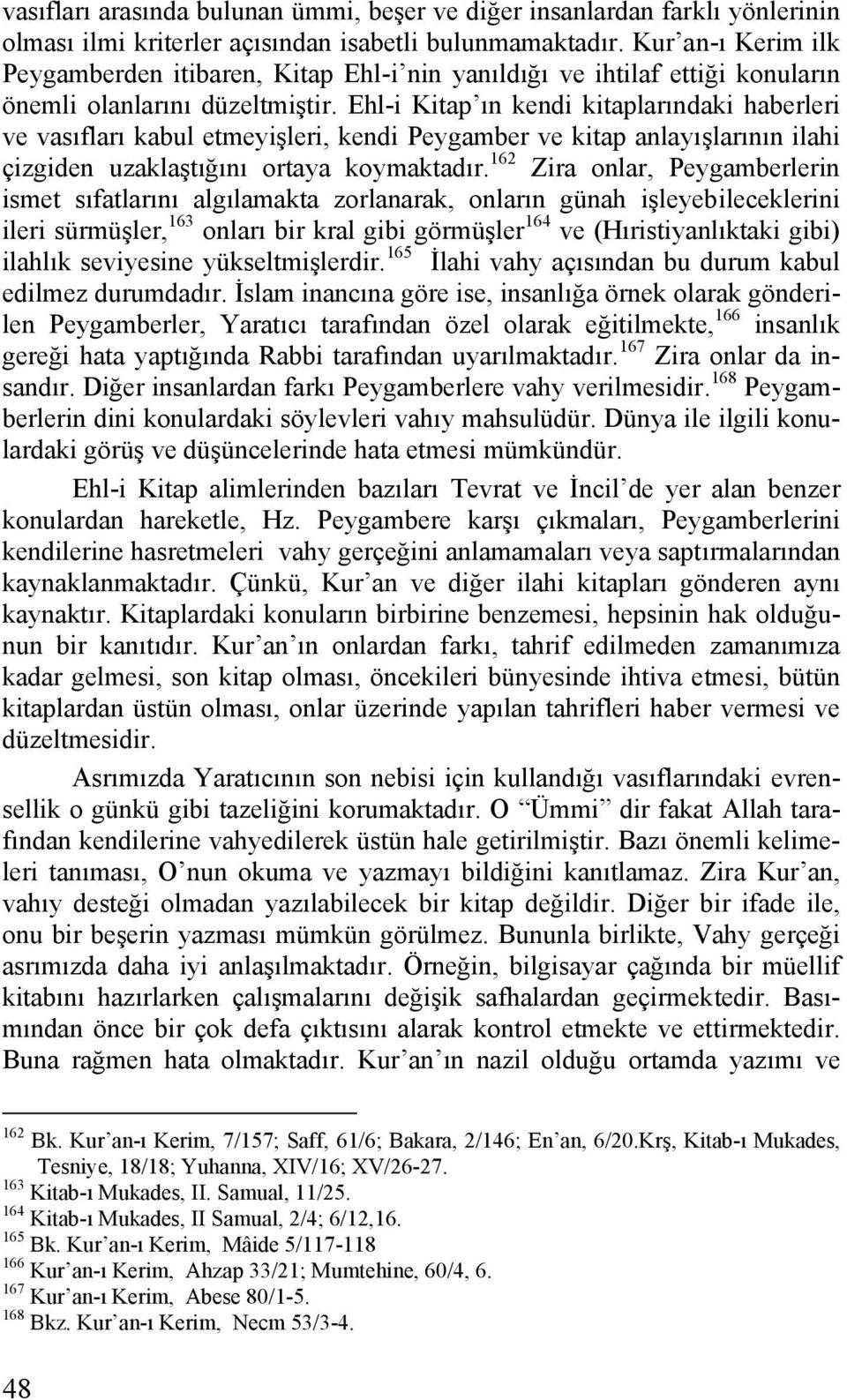 Ehl-i Kitap ın kendi kitaplarındaki haberleri ve vasıfları kabul etmeyişleri, kendi Peygamber ve kitap anlayışlarının ilahi çizgiden uzaklaştığını ortaya koymaktadır.