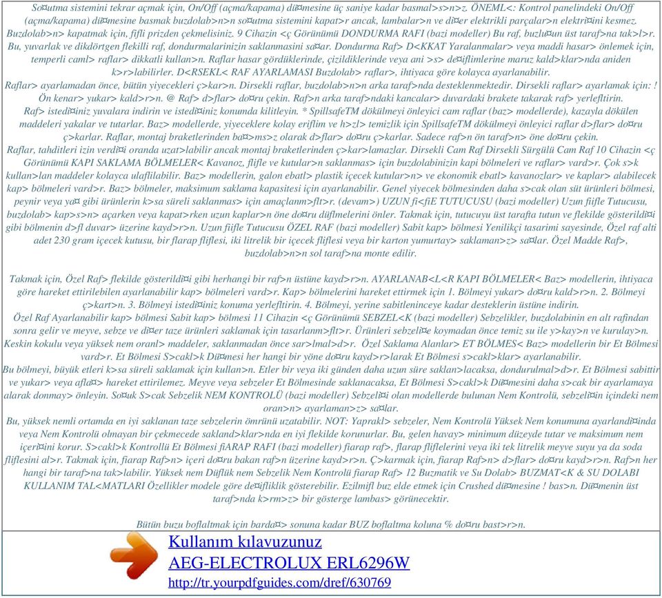 Buzdolab>n> kapatmak için, fifli prizden çekmelisiniz. 9 Cihazin <ç Görünümü DONDURMA RAFI (bazi modeller) Bu raf, buzlu un üst taraf>na tak>l>r.