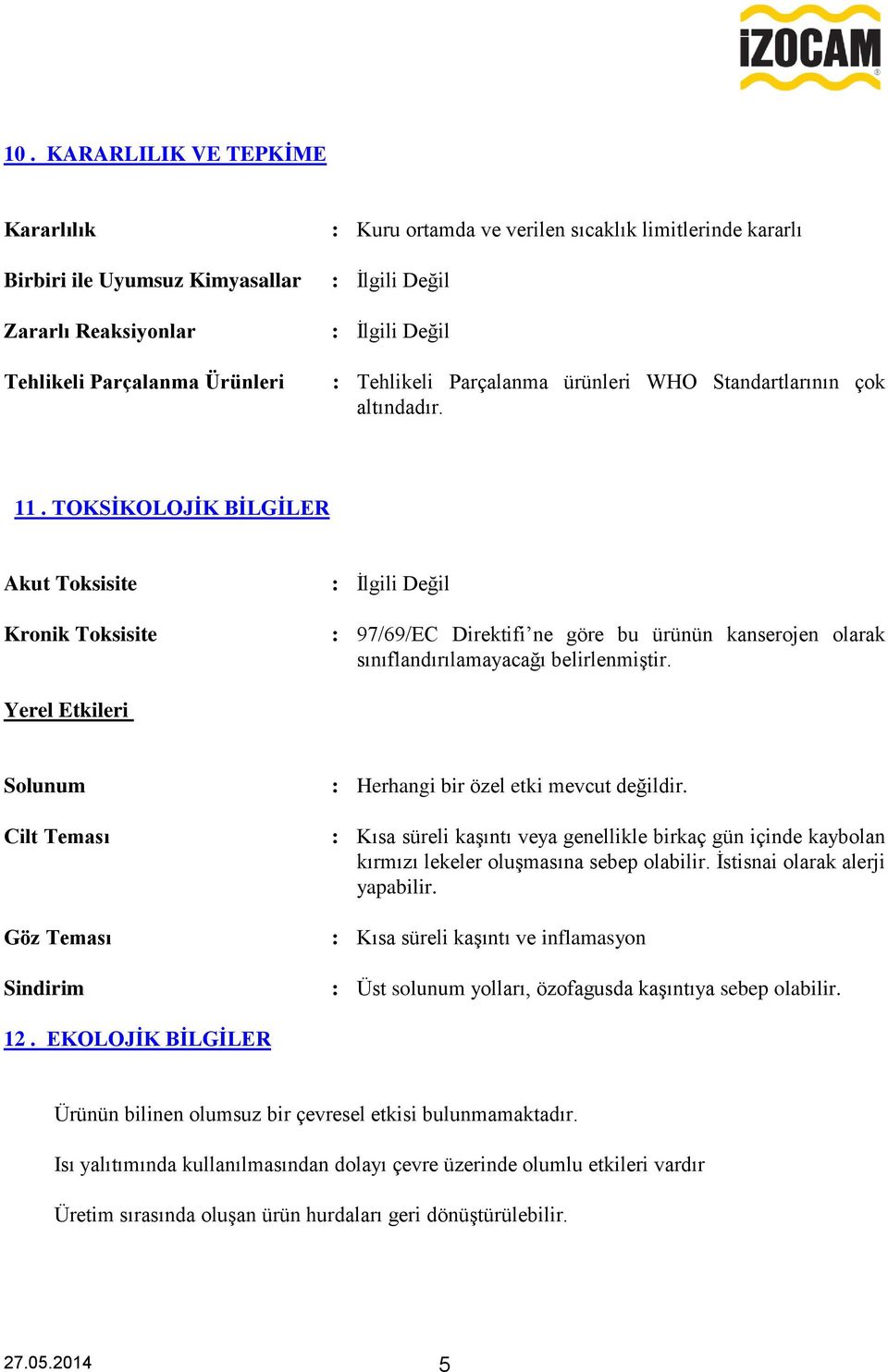 Yerel Etkileri Solunum Cilt Teması Göz Teması Sindirim : Herhangi bir özel etki mevcut değildir.