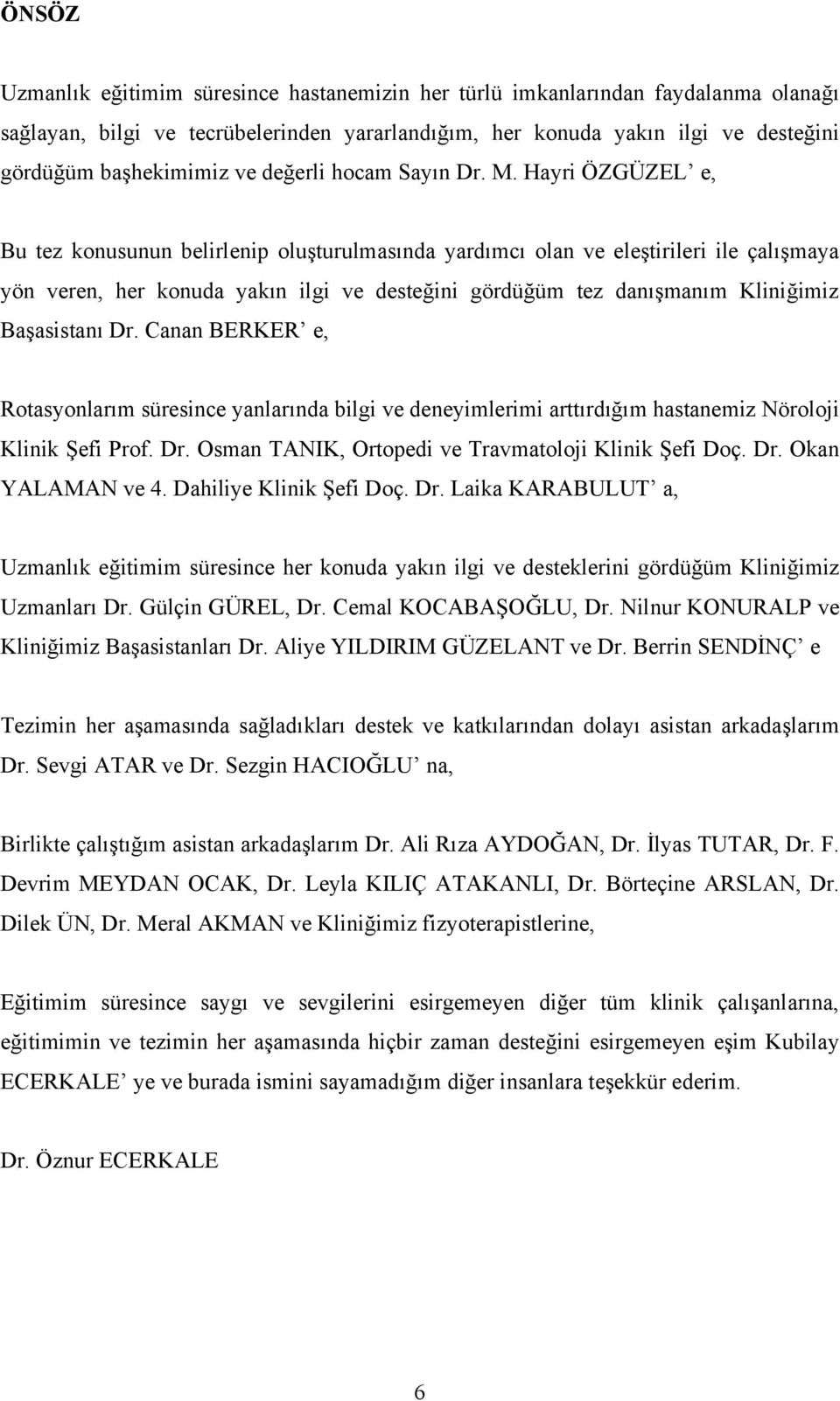 Hayri ÖZGÜZEL e, Bu tez konusunun belirlenip oluşturulmasında yardımcı olan ve eleştirileri ile çalışmaya yön veren, her konuda yakın ilgi ve desteğini gördüğüm tez danışmanım Kliniğimiz Başasistanı