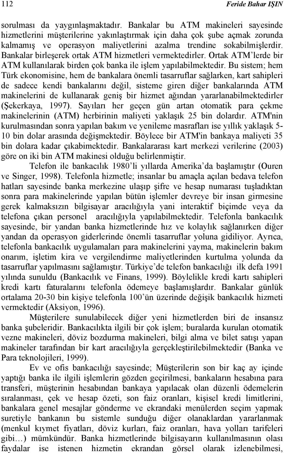 Bankalar birleşerek ortak ATM hizmetleri vermektedirler. Ortak ATM lerde bir ATM kullanılarak birden çok banka ile işlem yapılabilmektedir.