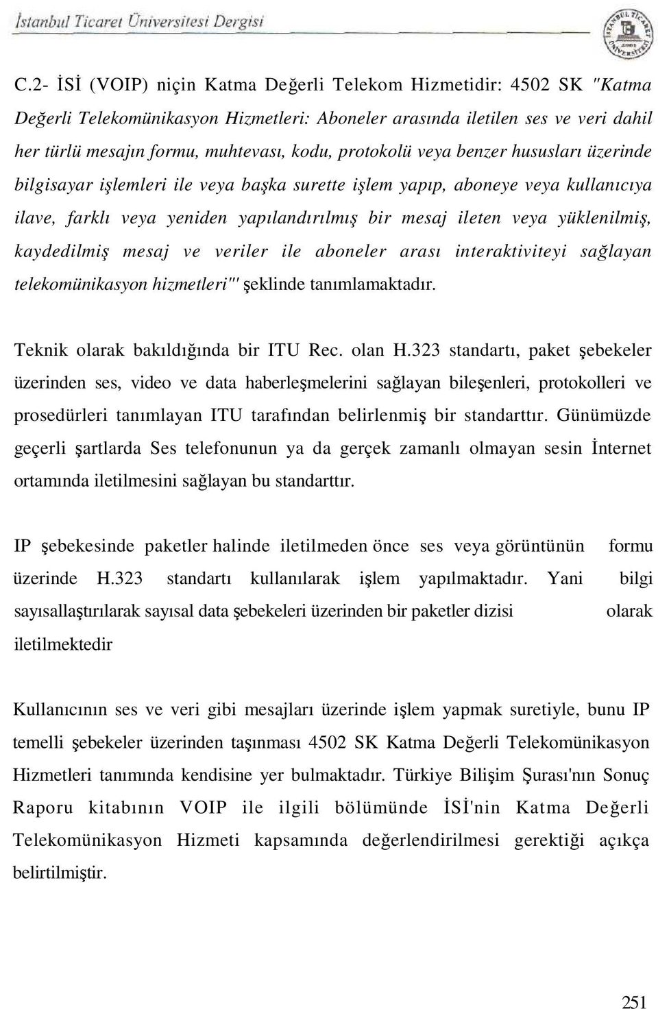 yüklenilmiş, kaydedilmiş mesaj ve veriler ile aboneler arası interaktiviteyi sağlayan telekomünikasyon hizmetleri"' şeklinde tanımlamaktadır. Teknik olarak bakıldığında bir ITU Rec. olan H.