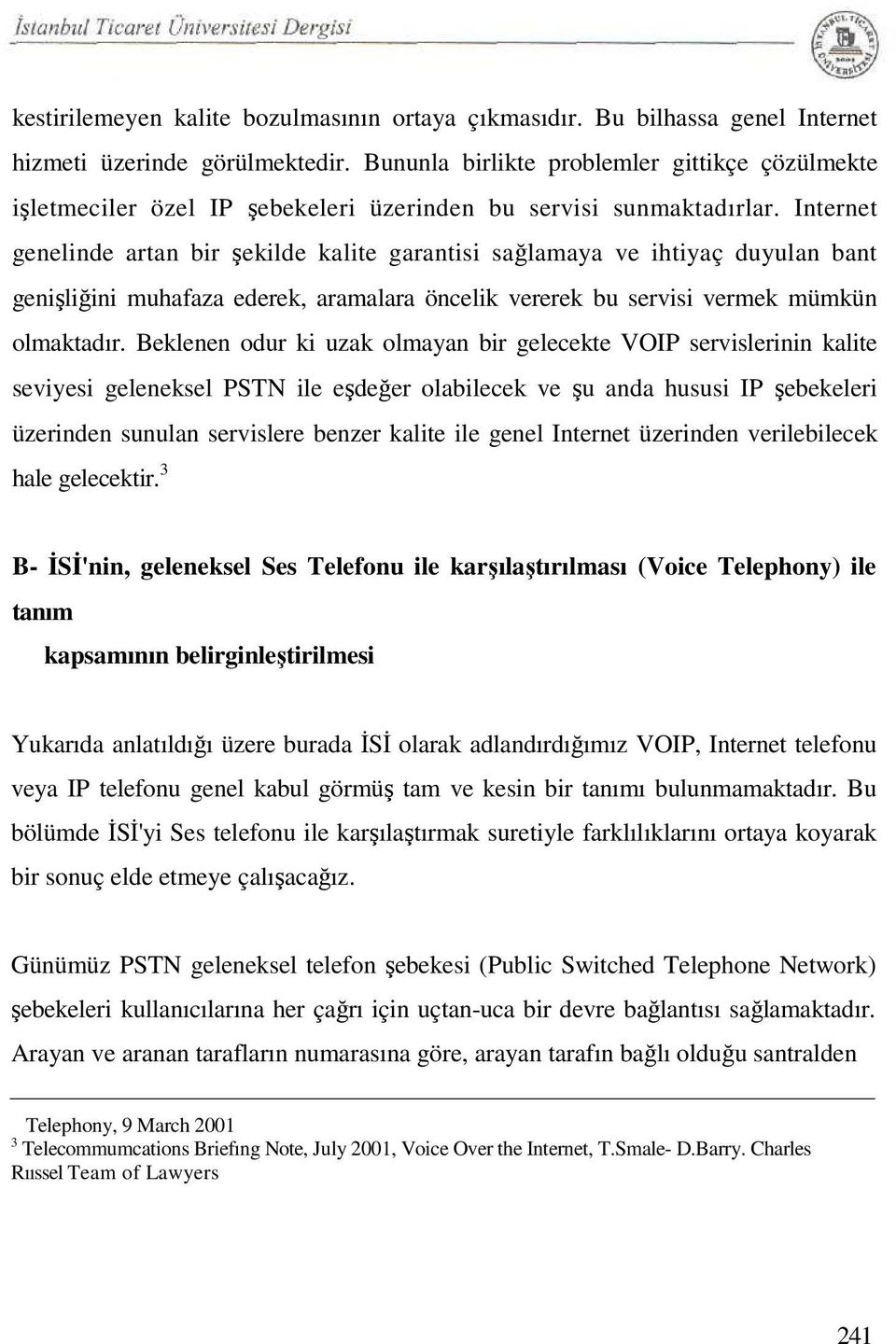 Internet genelinde artan bir şekilde kalite garantisi sağlamaya ve ihtiyaç duyulan bant genişliğini muhafaza ederek, aramalara öncelik vererek bu servisi vermek mümkün olmaktadır.