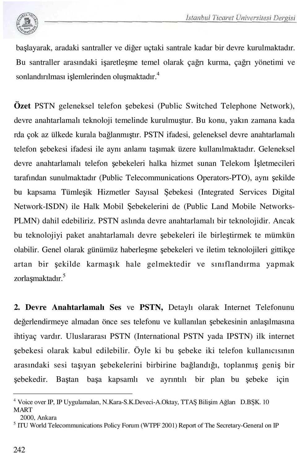 4 Özet PSTN geleneksel telefon şebekesi (Public Switched Telephone Network), devre anahtarlamalı teknoloji temelinde kurulmuştur. Bu konu, yakın zamana kada rda çok az ülkede kurala bağlanmıştır.