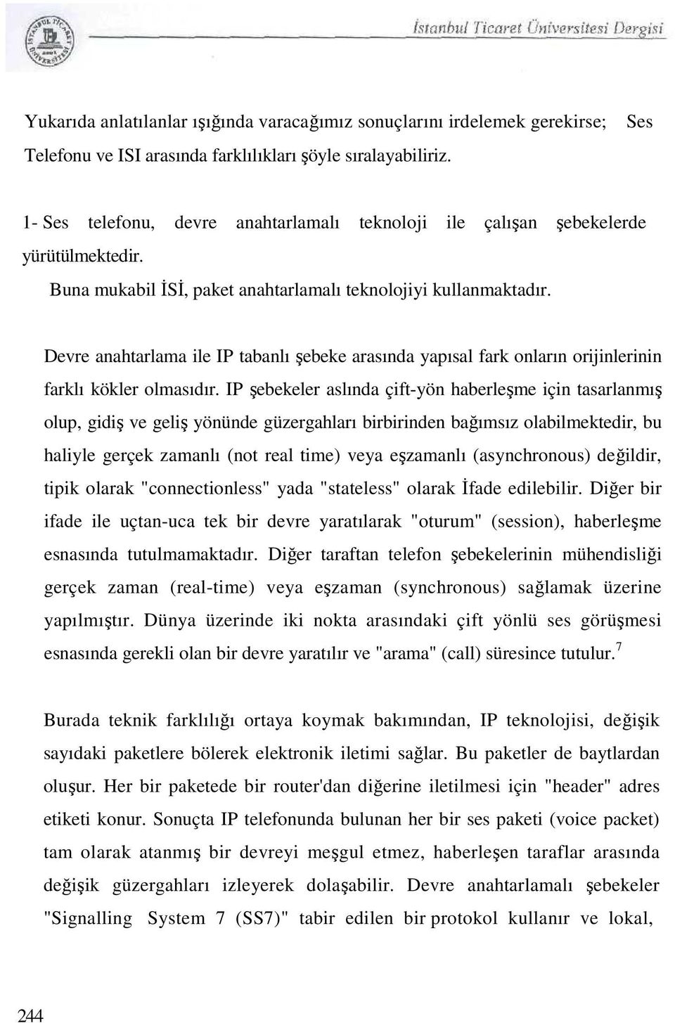 Devre anahtarlama ile IP tabanlı şebeke arasında yapısal fark onların orijinlerinin farklı kökler olmasıdır.