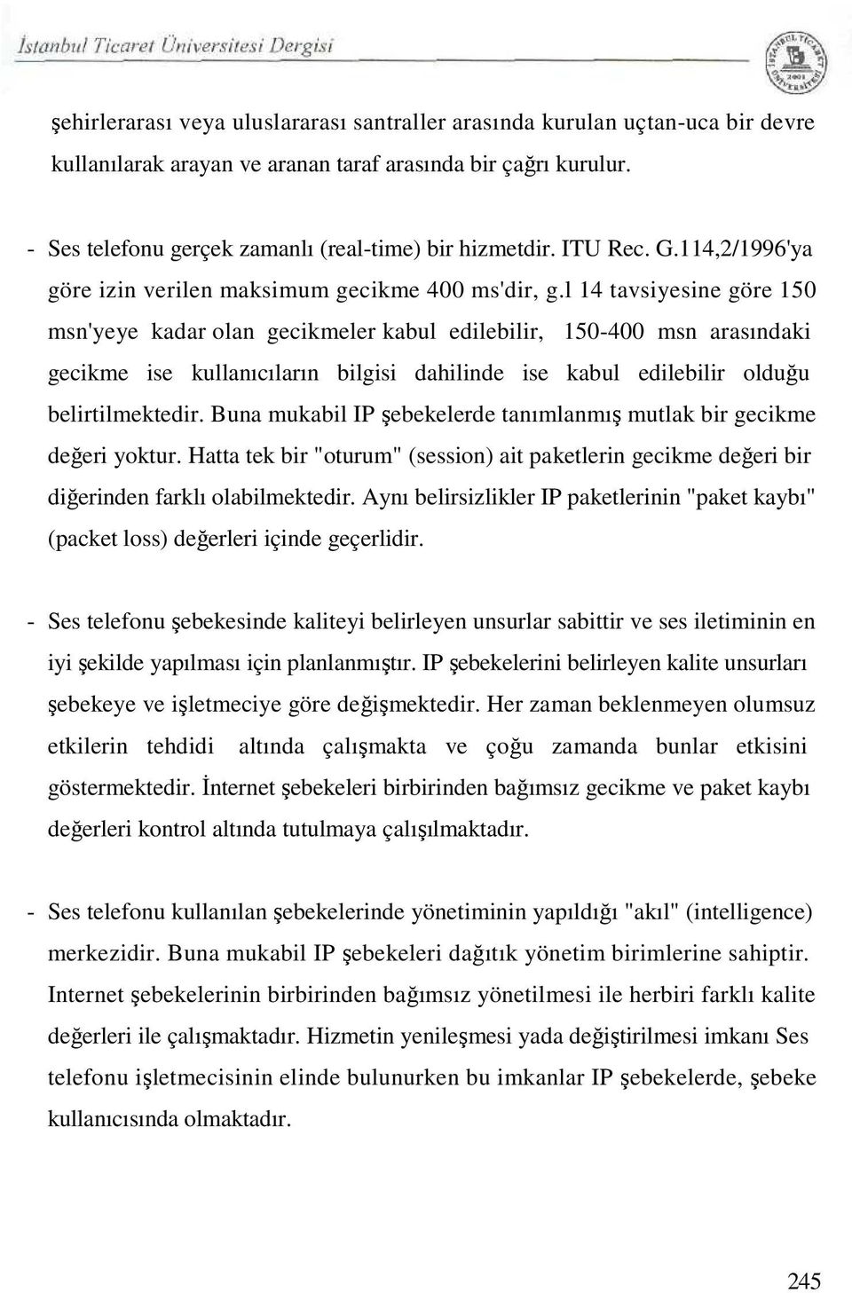 l 14 tavsiyesine göre 150 msn'yeye kadar olan gecikmeler kabul edilebilir, 150-400 msn arasındaki gecikme ise kullanıcıların bilgisi dahilinde ise kabul edilebilir olduğu belirtilmektedir.