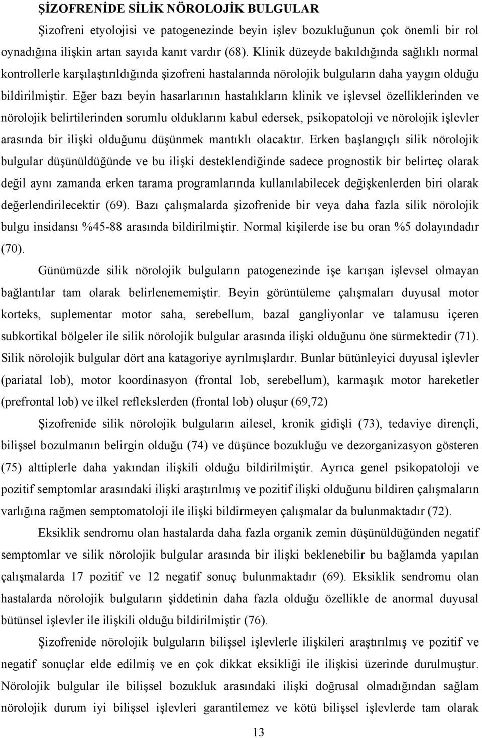 Eğer bazı beyin hasarlarının hastalıkların klinik ve işlevsel özelliklerinden ve nörolojik belirtilerinden sorumlu olduklarını kabul edersek, psikopatoloji ve nörolojik işlevler arasında bir ilişki