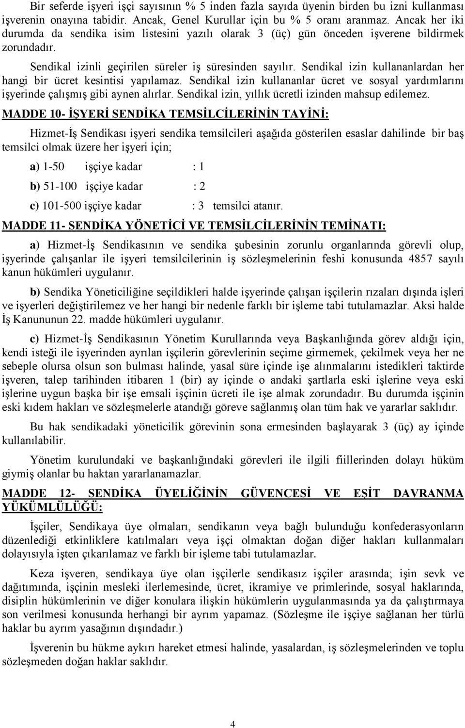 Sendikal izin kullananlardan her hangi bir ücret kesintisi yapılamaz. Sendikal izin kullananlar ücret ve sosyal yardımlarını işyerinde çalışmış gibi aynen alırlar.