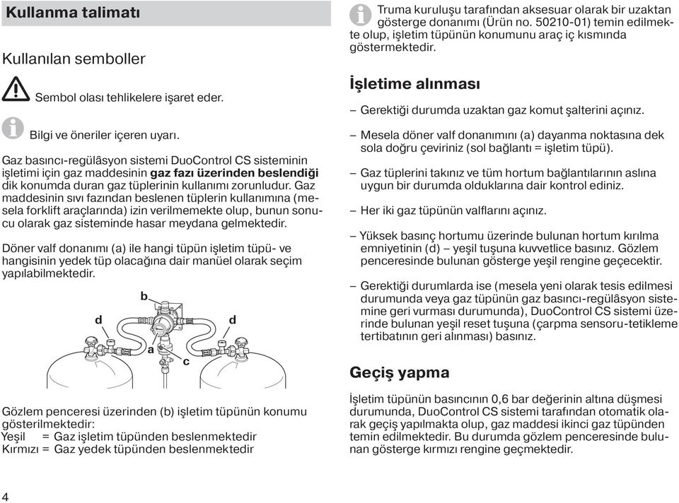 Gaz maddesinin sıvı fazından beslenen tüplerin kullanımına (mesela forklift araçlarında) izin verilmemekte olup, bunun sonucu olarak gaz sisteminde hasar meydana gelmektedir.