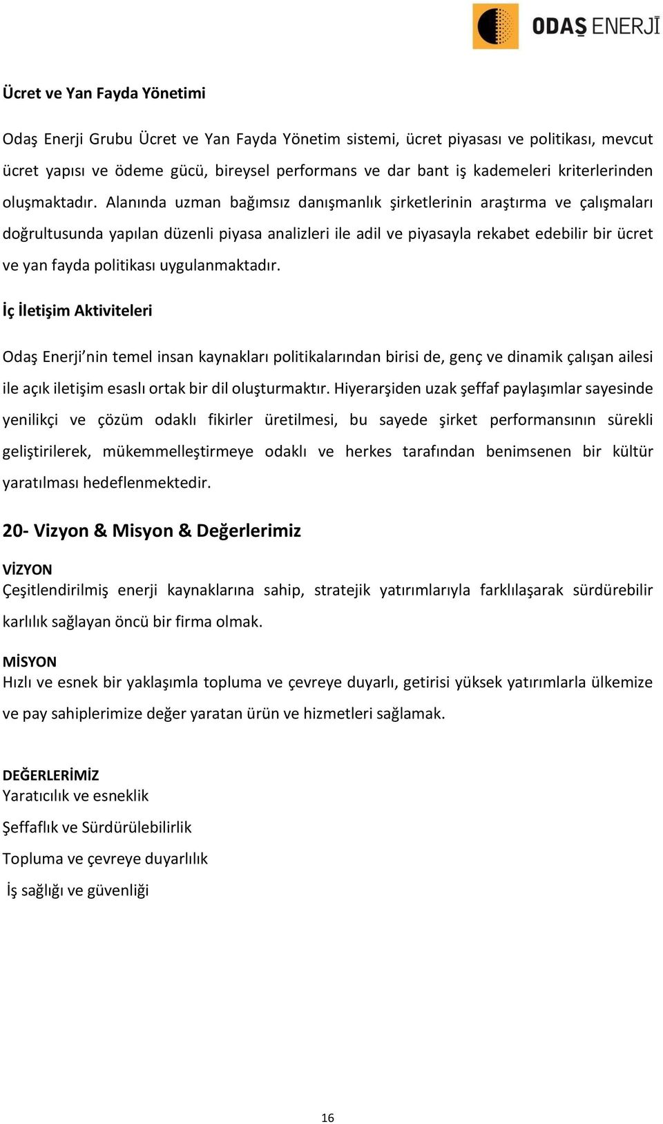 Alanında uzman bağımsız danışmanlık şirketlerinin araştırma ve çalışmaları doğrultusunda yapılan düzenli piyasa analizleri ile adil ve piyasayla rekabet edebilir bir ücret ve yan fayda politikası