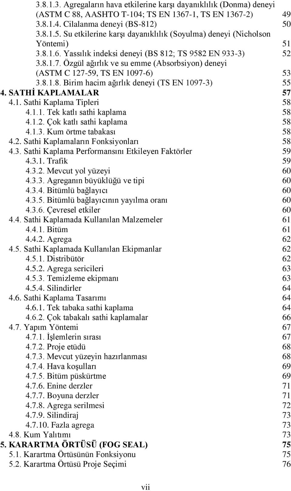 Özgül ağırlık ve su emme (Absorbsiyon) deneyi (ASTM C 127-59, TS EN 1097-6) 53 3.8.1.8. Birim hacim ağırlık deneyi (TS EN 1097-3) 55 4. SATHĠ KAPLAMALAR 57 4.1. Sathi Kaplama Tipleri 58 4.1.1. Tek katlı sathi kaplama 58 4.