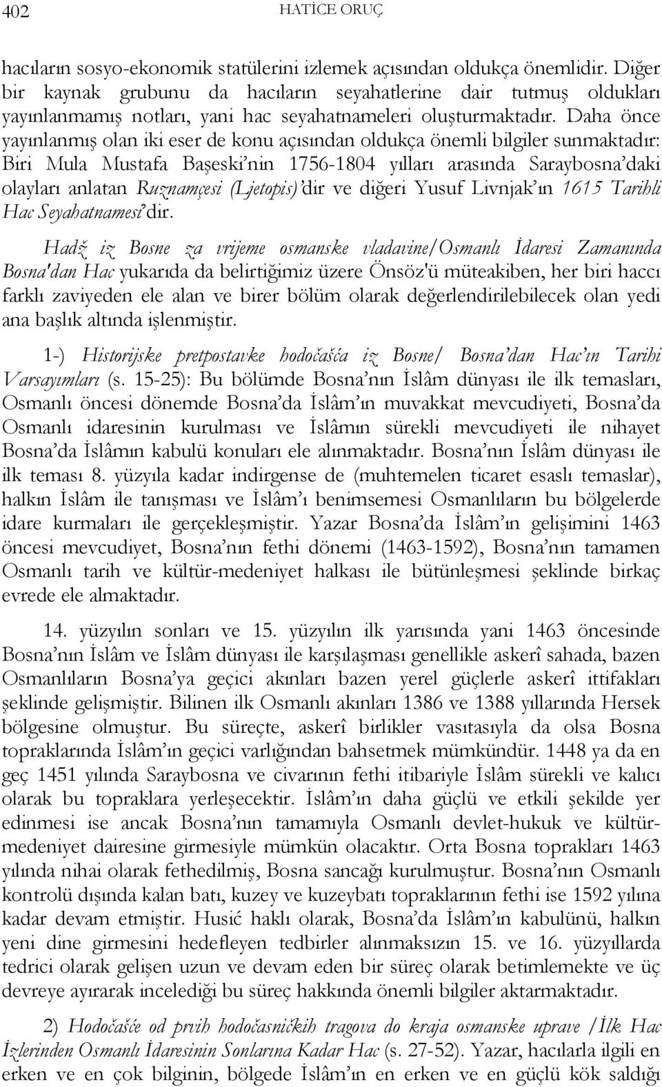 Daha önce yayınlanmış olan iki eser de konu açısından oldukça önemli bilgiler sunmaktadır: Biri Mula Mustafa Başeski nin 1756-1804 yılları arasında Saraybosna daki olayları anlatan Ruznamçesi