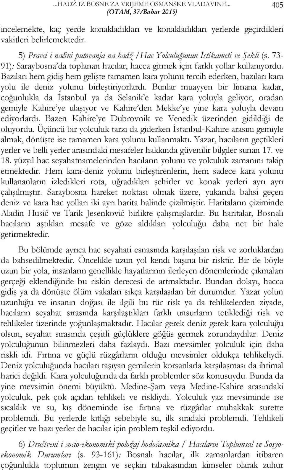 Bazıları hem gidiş hem gelişte tamamen kara yolunu tercih ederken, bazıları kara yolu ile deniz yolunu birleştiriyorlardı.