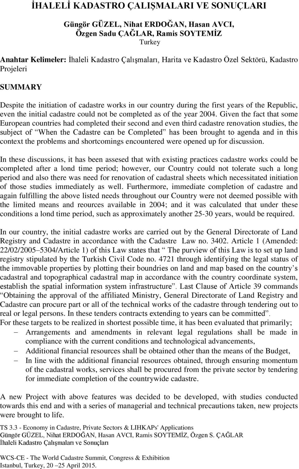 2004. Given the fact that some European countries had completed their second and even third cadastre renovation studies, the subject of When the Cadastre can be Completed has been brought to agenda