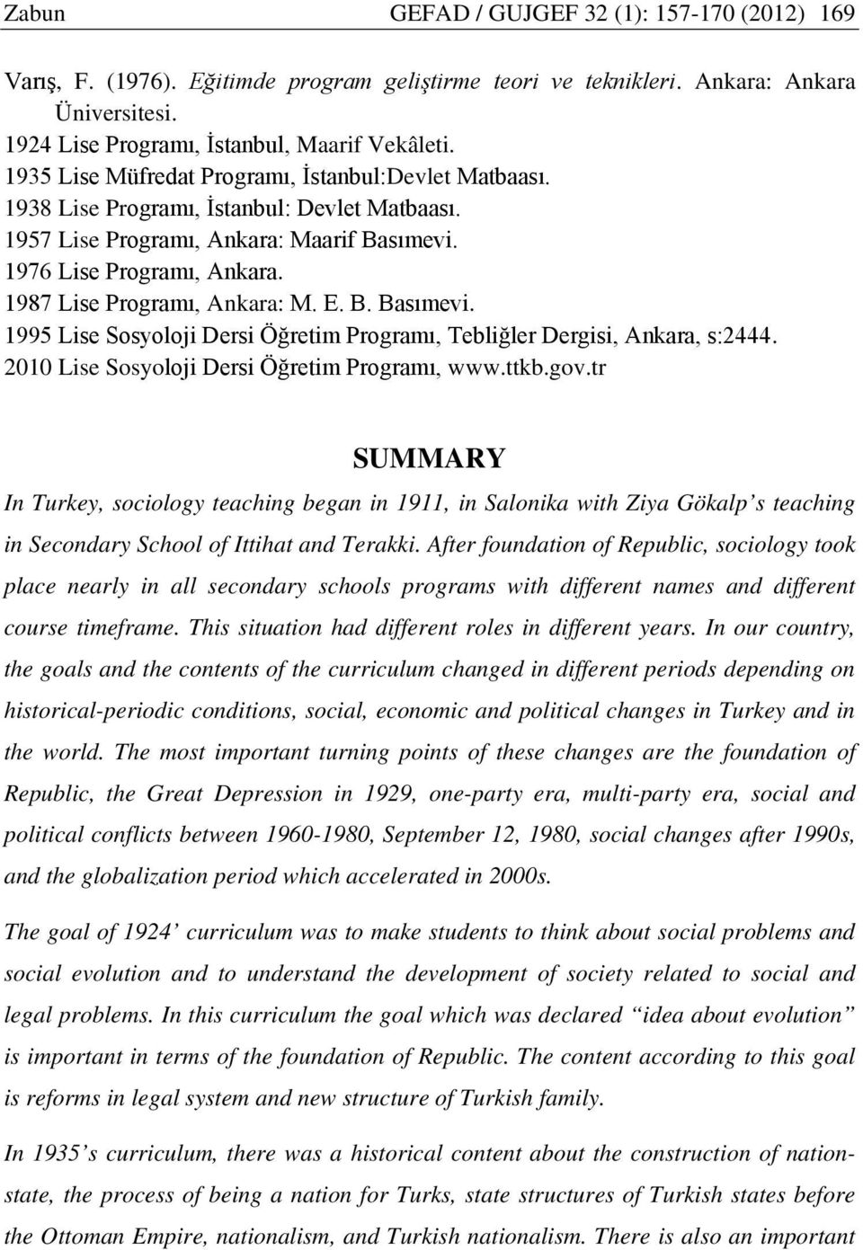 1987 Lise Programı, Ankara: M. E. B. Basımevi. 1995 Lise Sosyoloji Dersi Öğretim Programı, Tebliğler Dergisi, Ankara, s:2444. 2010 Lise Sosyoloji Dersi Öğretim Programı, www.ttkb.gov.