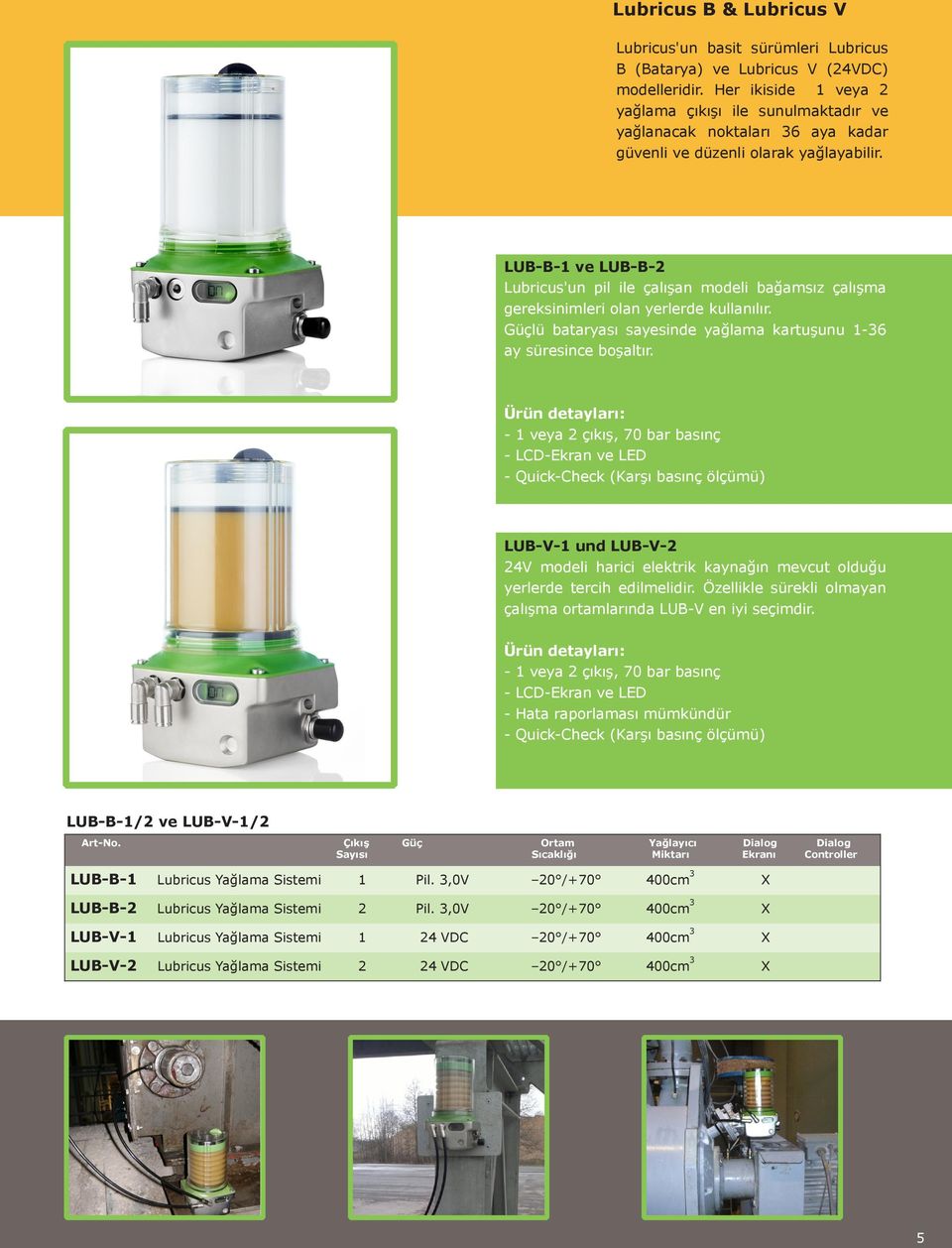LUB-B-1 ve LUB-B-2 Lubricus'un pil ile çalışan modeli bağamsız çalışma gereksinimleri olan yerlerde kullanılır. Güçlü bataryası sayesinde yağlama kartuşunu 1-36 ay süresince boşaltır.
