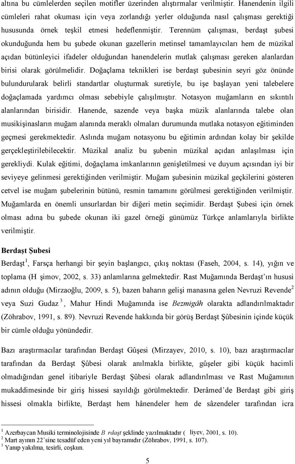 Terennüm çalışması, berdaşt şubesi okunduğunda hem bu şubede okunan gazellerin metinsel tamamlayıcıları hem de müzikal açıdan bütünleyici ifadeler olduğundan hanendelerin mutlak çalışması gereken