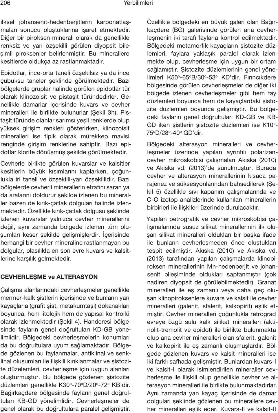 Epidotlar, ince-orta taneli özşekilsiz ya da ince çubuksu taneler şeklinde görülmektedir. Bazı bölgelerde gruplar halinde görülen epidotlar tür olarak klinozoisit ve pistaşit türündedirler.