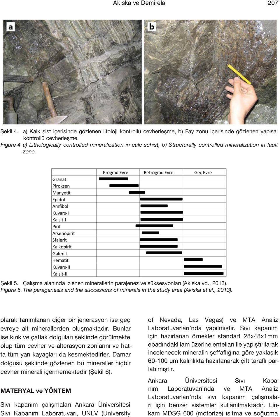 Çalışma alanında izlenen minerallerin parajenez ve süksesyonları (Akıska vd., 2013). Figure 5. The paragenesis and the succesions of minerals in the study area (Akiska et al., 2013). olarak tanımlanan diğer bir jenerasyon ise geç evreye ait minerallerden oluşmaktadır.