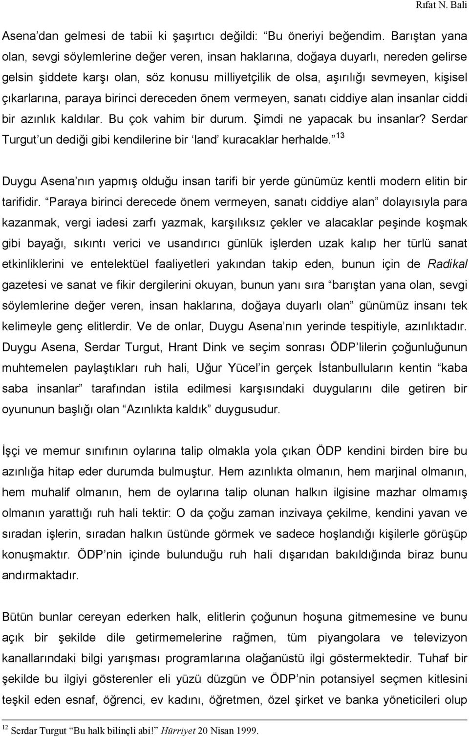 çıkarlarına, paraya birinci dereceden önem vermeyen, sanatı ciddiye alan insanlar ciddi bir azınlık kaldılar. Bu çok vahim bir durum. Şimdi ne yapacak bu insanlar?