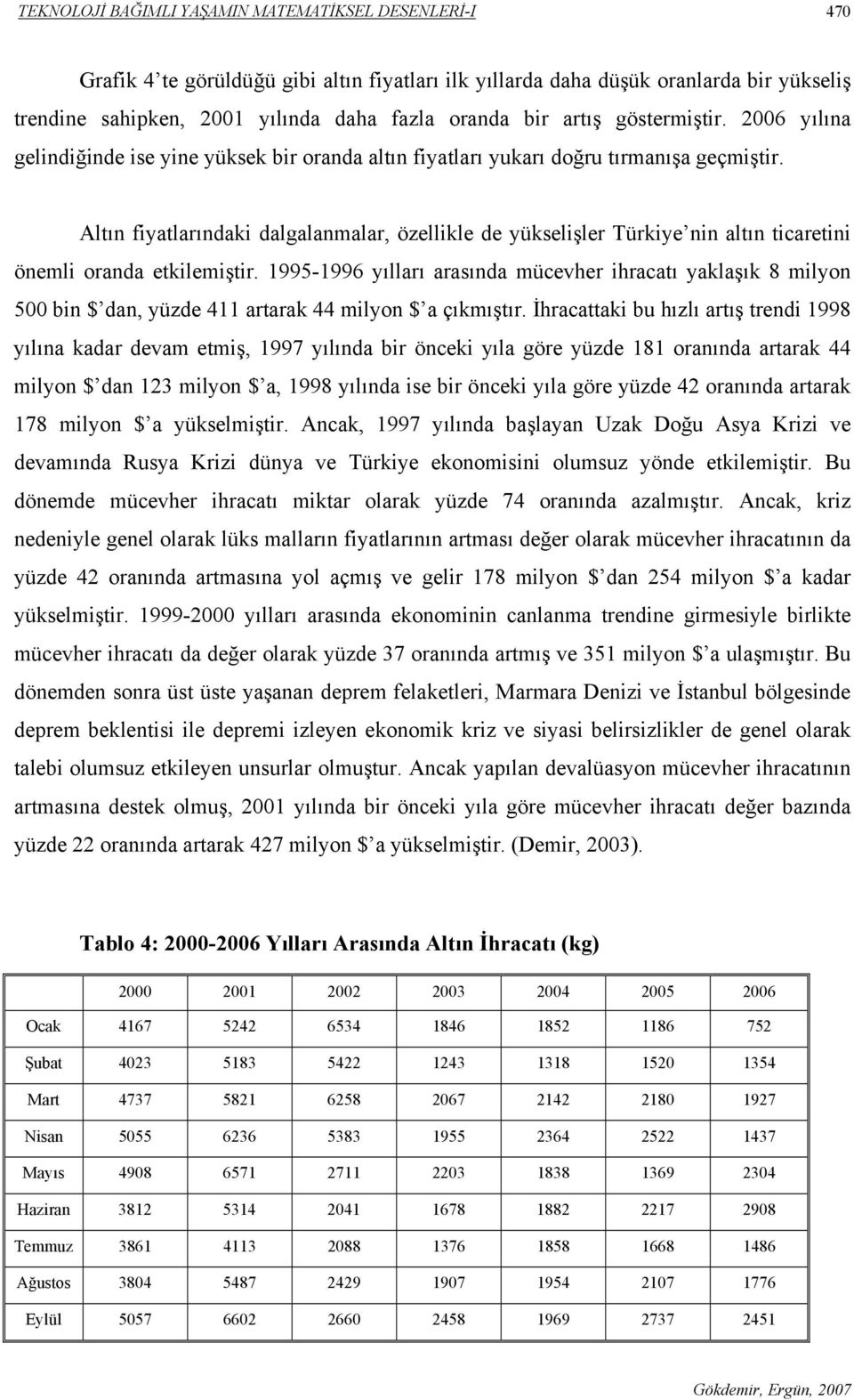 Altın fiyatlarındaki dalgalanmalar, özellikle de yükselişler Türkiye nin altın ticaretini önemli oranda etkilemiştir.