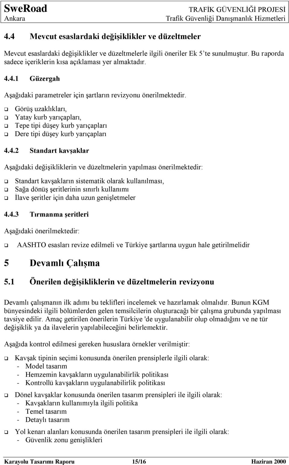 Standart kavģaklar AĢağıdaki değiģikliklerin ve düzeltmelerin yapılması önerilmektedir: Standart kavģakların sistematik olarak kullanılması, Sağa dönüģ Ģeritlerinin sınırlı kullanımı Ġlave Ģeritler