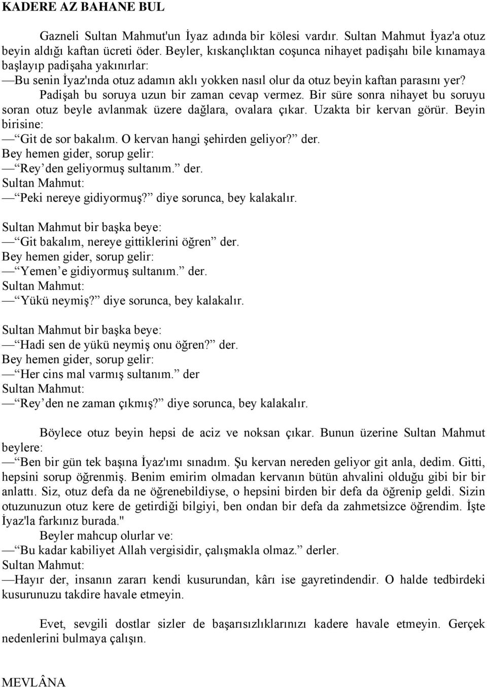 Padişah bu soruya uzun bir zaman cevap vermez. Bir süre sonra nihayet bu soruyu soran otuz beyle avlanmak üzere dağlara, ovalara çıkar. Uzakta bir kervan görür. Beyin birisine: Git de sor bakalım.