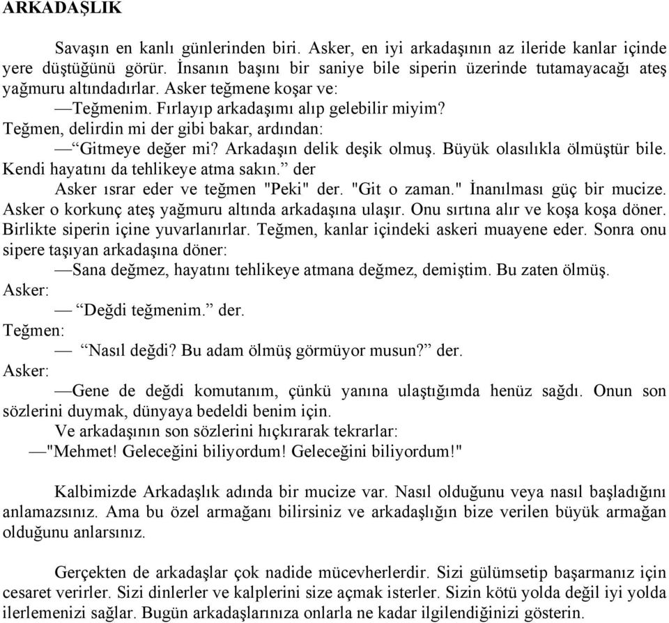 Teğmen, delirdin mi der gibi bakar, ardından: Gitmeye değer mi? Arkadaşın delik deşik olmuş. Büyük olasılıkla ölmüştür bile. Kendi hayatını da tehlikeye atma sakın.