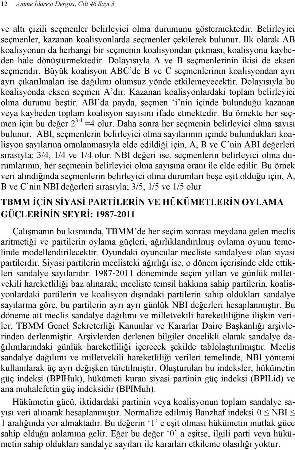 Büyük koalisyon ABC de B ve C seçmenlerinin koalisyondan ayrı ayrı çıkarılmaları ise dağılımı olumsuz yönde etkilemeyecektir. Dolayısıyla bu koalisyonda eksen seçmen A dır.