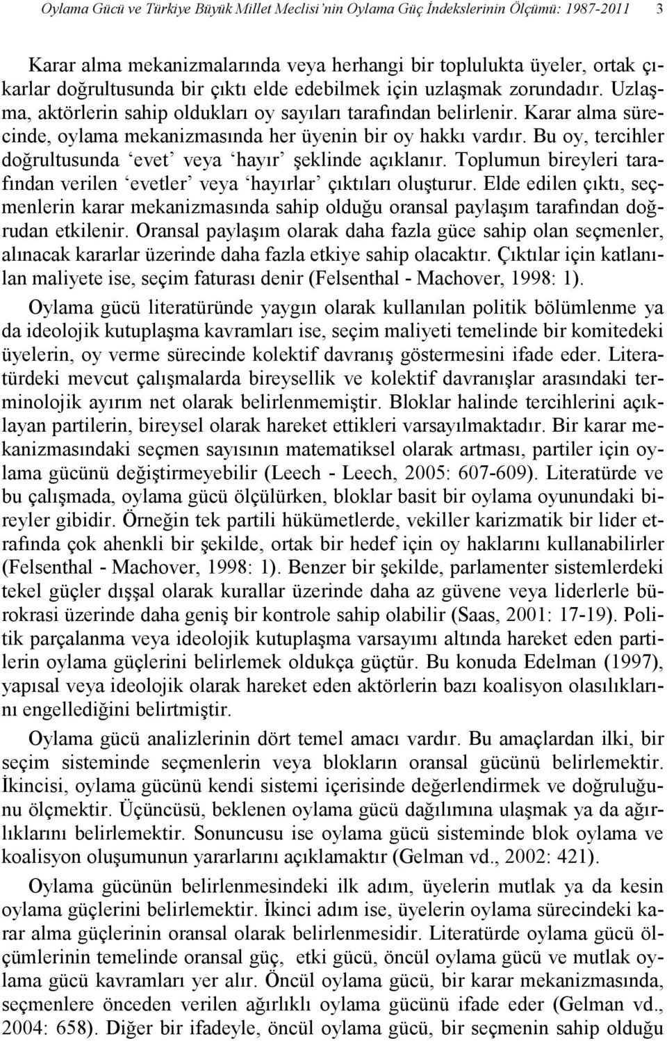 Bu oy, tercihler doğrultusunda evet veya hayır şeklinde açıklanır. Toplumun bireyleri tarafından verilen evetler veya hayırlar çıktıları oluşturur.