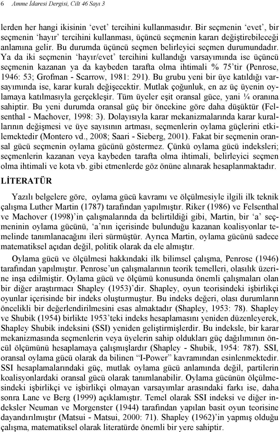 Ya da iki seçmenin hayır/evet tercihini kullandığı varsayımında ise üçüncü seçmenin kazanan ya da kaybeden tarafta olma ihtimali % 75 tir (Penrose, 1946: 53; Grofman - Scarrow, 1981: 291).