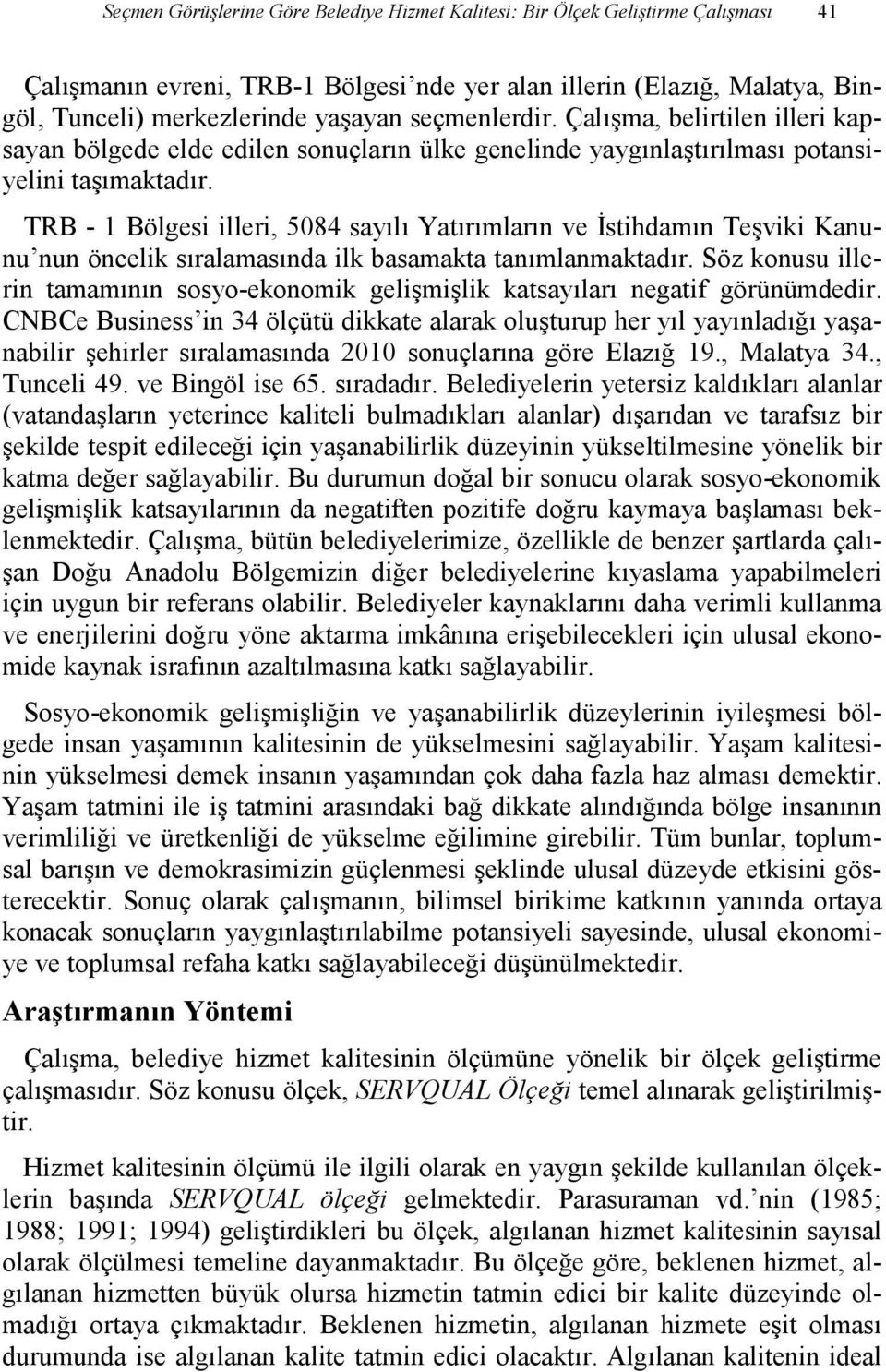 TRB - 1 Bölgesi illeri, 5084 sayılı Yatırımların ve Đstihdamın Teşviki Kanunu nun öncelik sıralamasında ilk basamakta tanımlanmaktadır.