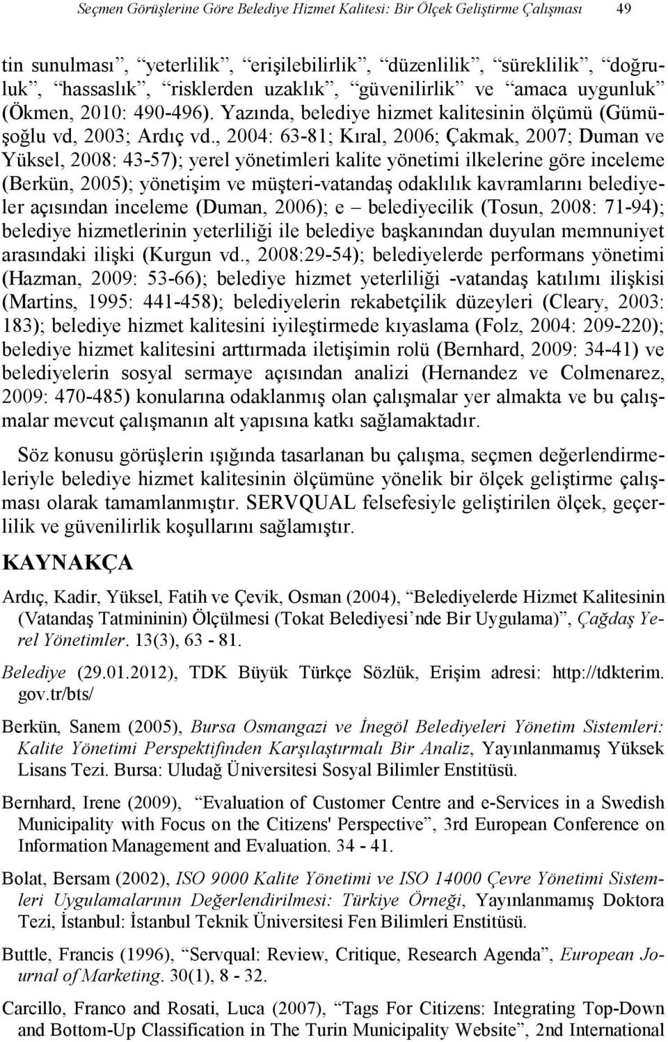 , 2004: 63-81; Kıral, 2006; Çakmak, 2007; Duman ve Yüksel, 2008: 43-57); yerel yönetimleri kalite yönetimi ilkelerine göre inceleme (Berkün, 2005); yönetişim ve müşteri-vatandaş odaklılık