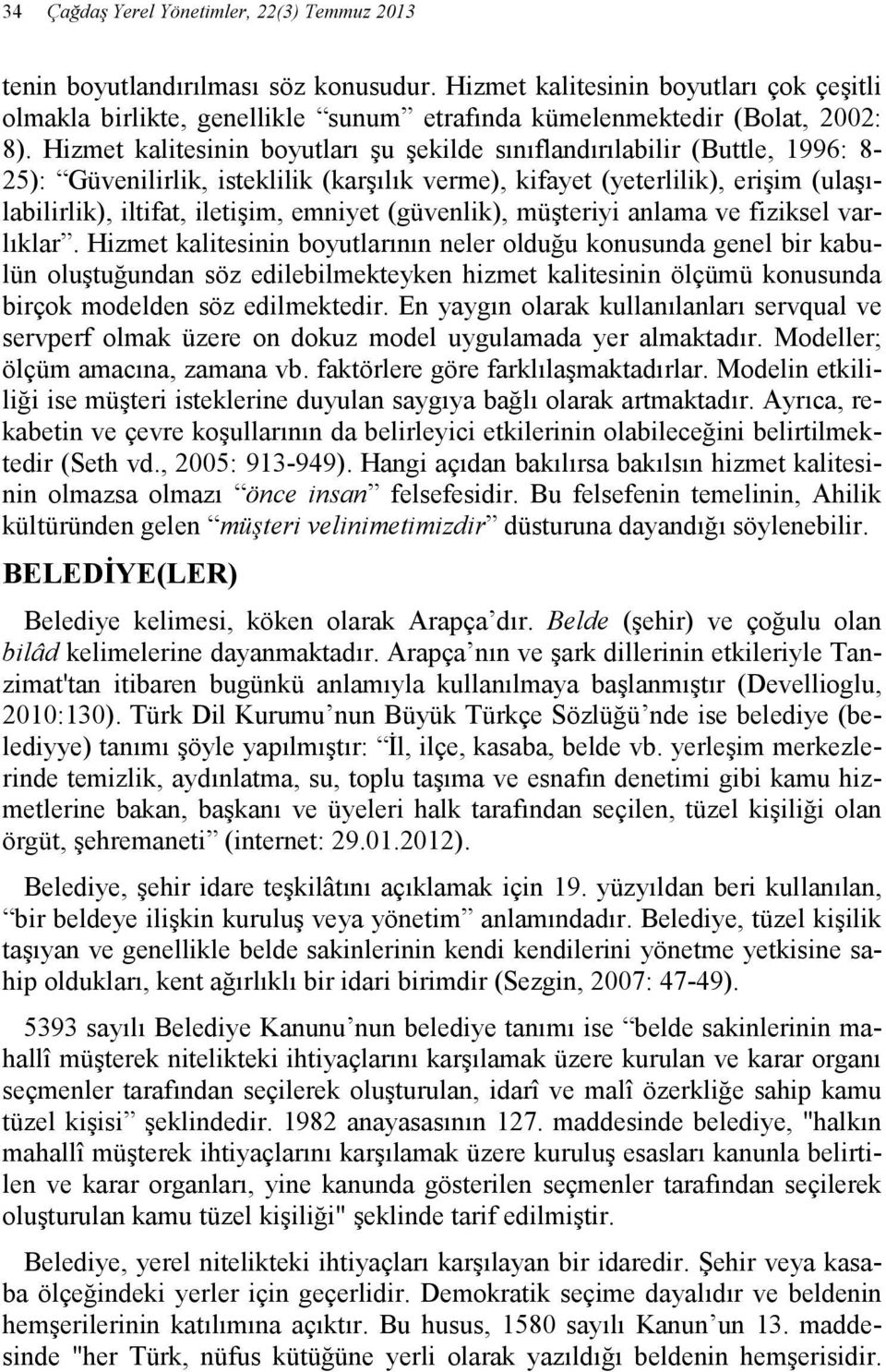 Hizmet kalitesinin boyutları şu şekilde sınıflandırılabilir (Buttle, 1996: 8-25): Güvenilirlik, isteklilik (karşılık verme), kifayet (yeterlilik), erişim (ulaşılabilirlik), iltifat, iletişim, emniyet