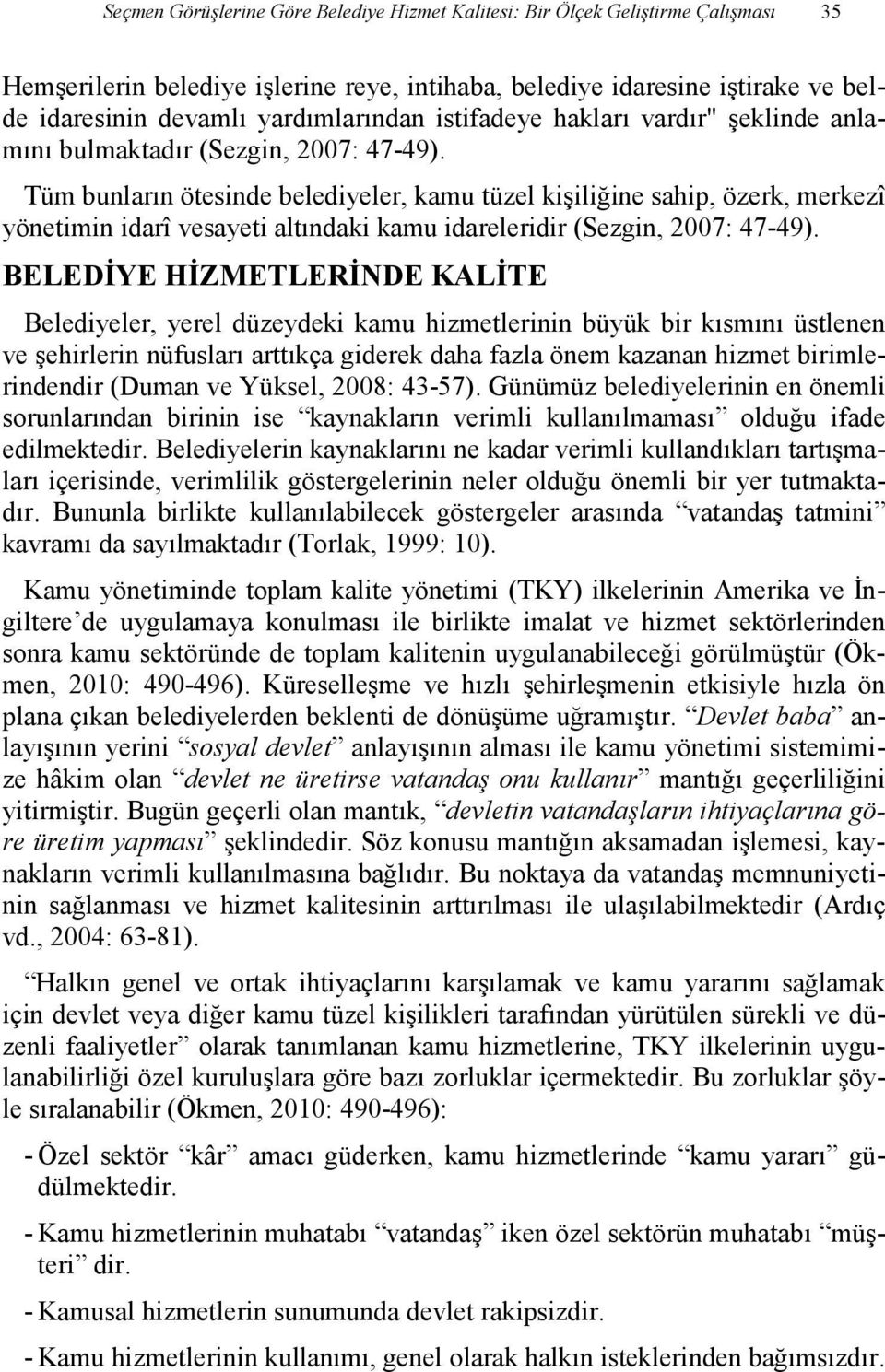 Tüm bunların ötesinde belediyeler, kamu tüzel kişiliğine sahip, özerk, merkezî yönetimin idarî vesayeti altındaki kamu idareleridir (Sezgin, 2007: 47-49).