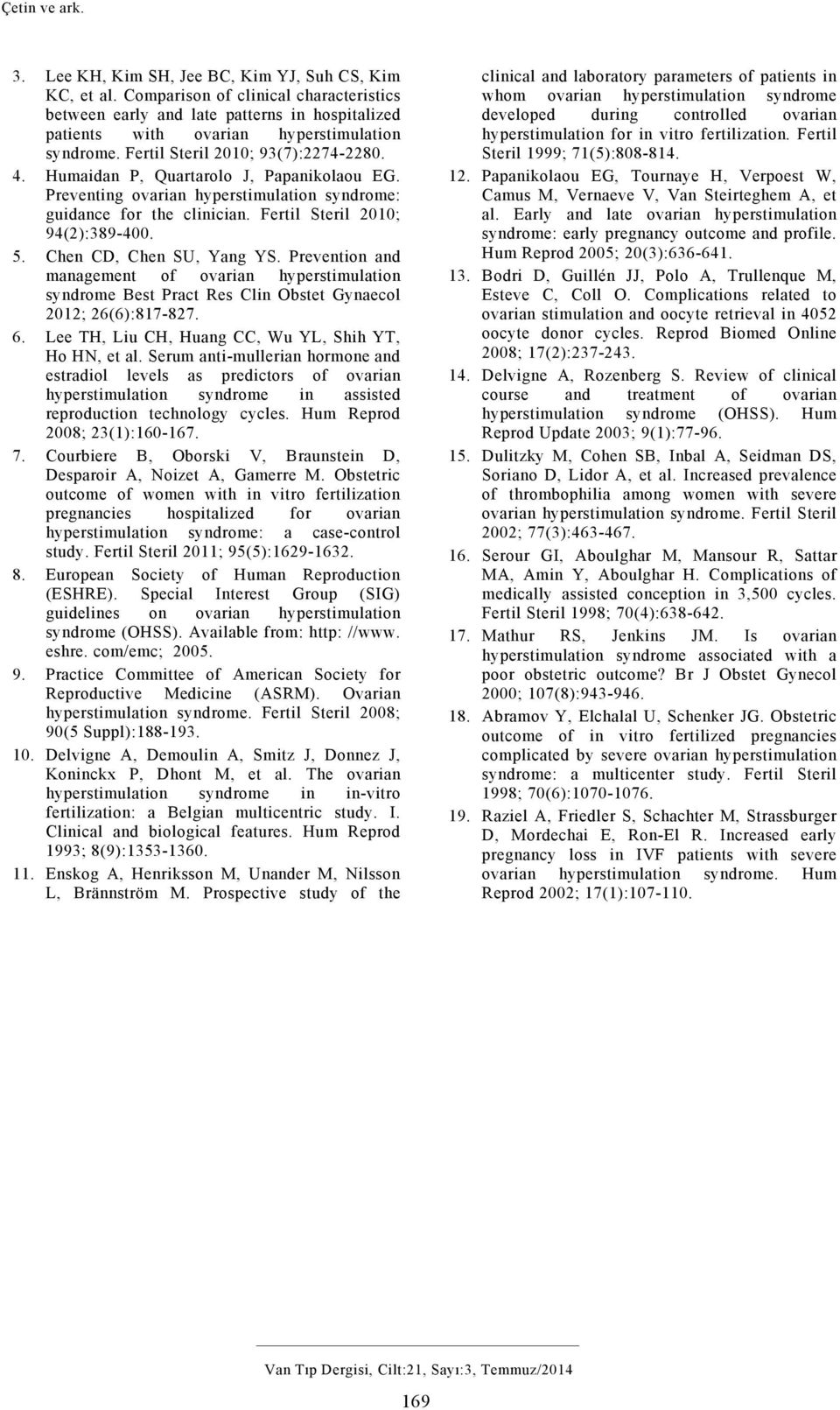 Humaidan P, Quartarolo J, Papanikolaou EG. Preventing ovarian hyperstimulation syndrome: guidance for the clinician. Fertil Steril 2010; 94(2):389-400. 5. Chen CD, Chen SU, Yang YS.