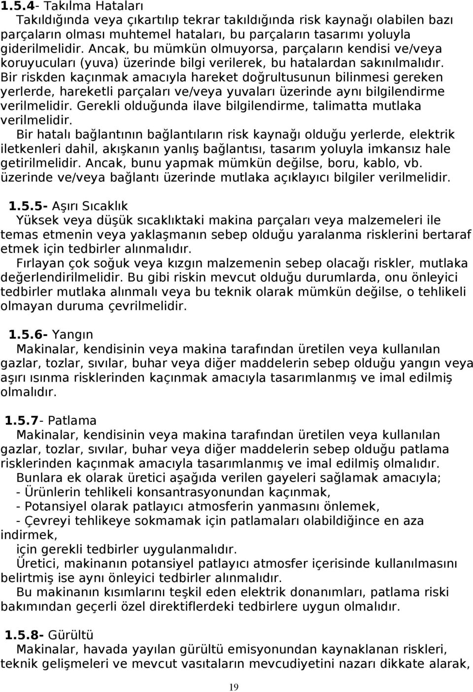 Bir riskden kaçınmak amacıyla hareket doğrultusunun bilinmesi gereken yerlerde, hareketli parçaları ve/veya yuvaları üzerinde aynı bilgilendirme verilmelidir.