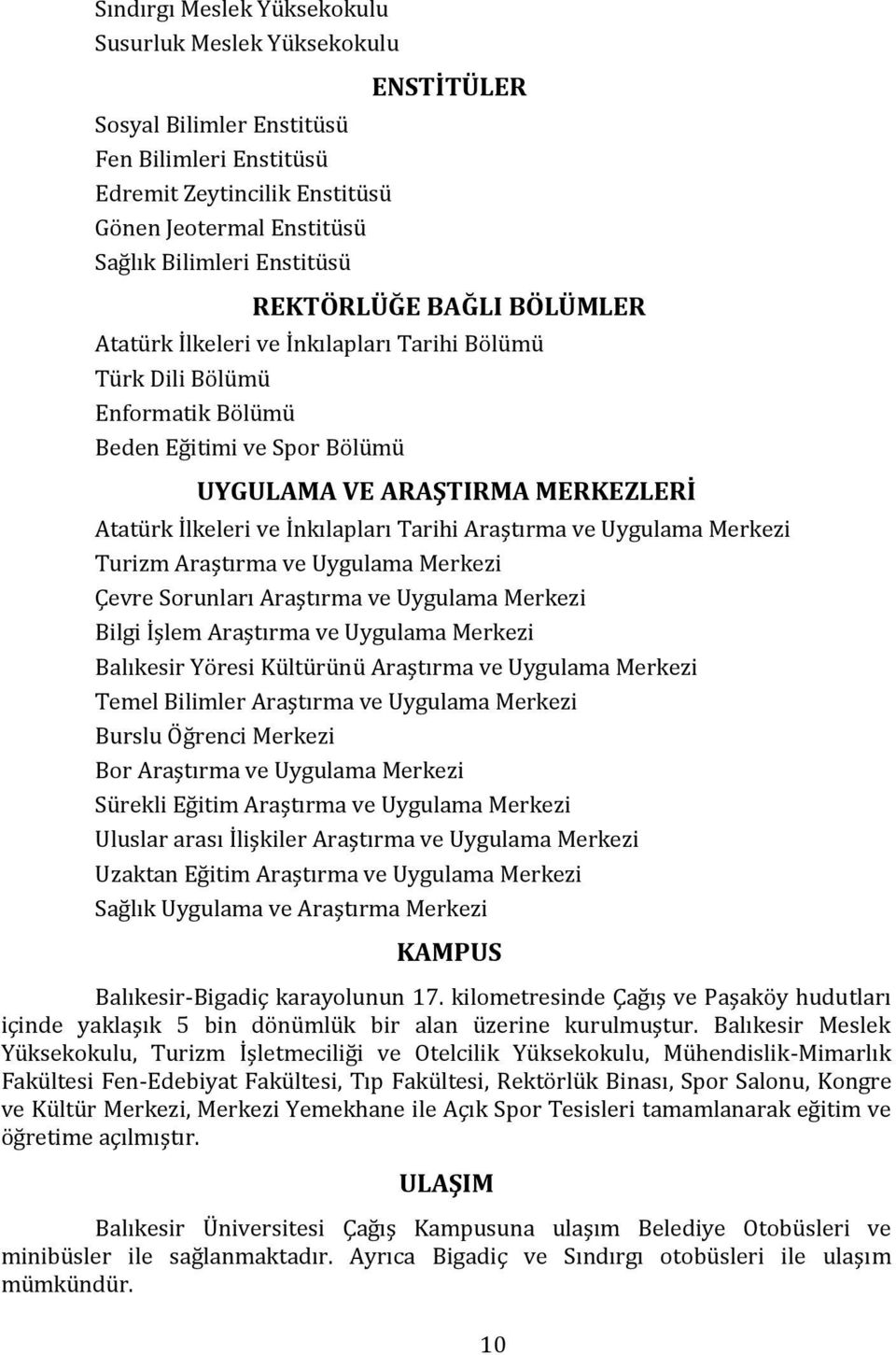 İnkılapları Tarihi Araştırma ve Uygulama Merkezi Turizm Araştırma ve Uygulama Merkezi Çevre Sorunları Araştırma ve Uygulama Merkezi Bilgi İşlem Araştırma ve Uygulama Merkezi Balıkesir Yöresi