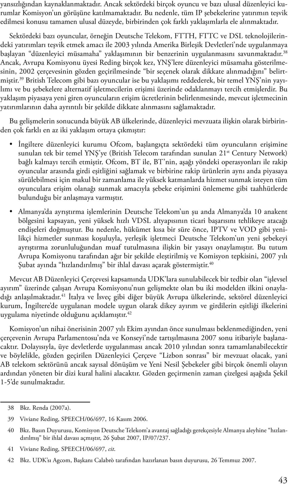 Sektördeki bazı oyuncular, örneğin Deutsche Telekom, FTTH, FTTC ve DSL teknolojilerindeki yatırımları teşvik etmek amacı ile 2003 yılında Amerika Birleşik Devletleri nde uygulanmaya başlayan