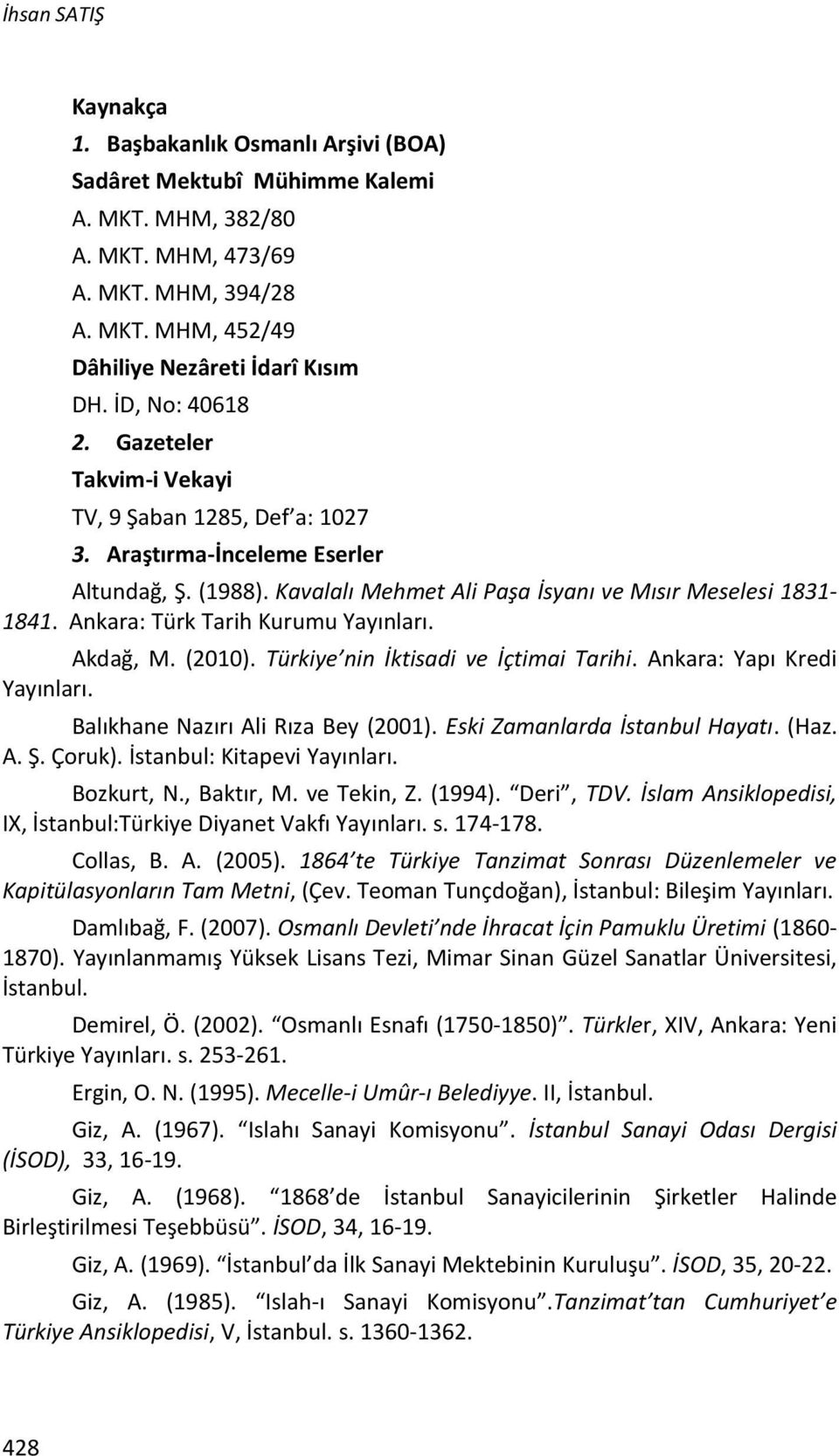 Ankara: Türk Tarih Kurumu Yayınları. Akdağ, M. (2010). Türkiye nin İktisadi ve İçtimai Tarihi. Ankara: Yapı Kredi Yayınları. Balıkhane Nazırı Ali Rıza Bey (2001). Eski Zamanlarda İstanbul Hayatı.