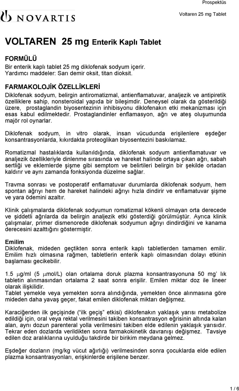 Deneysel olarak da gösterildiği üzere, prostaglandin biyosentezinin inhibisyonu diklofenakın etki mekanizması için esas kabul edilmektedir.